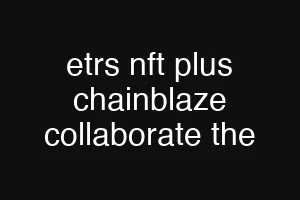 etrs nft plus chainblaze collaborate the