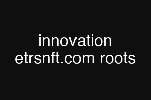 innovation etrsnft.com roots