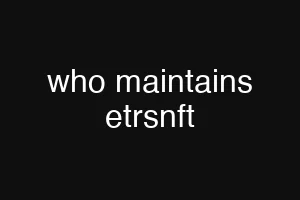 who maintains etrsnft