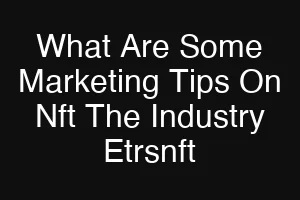 What Are Some Marketing Tips On Nft The Industry Etrsnft